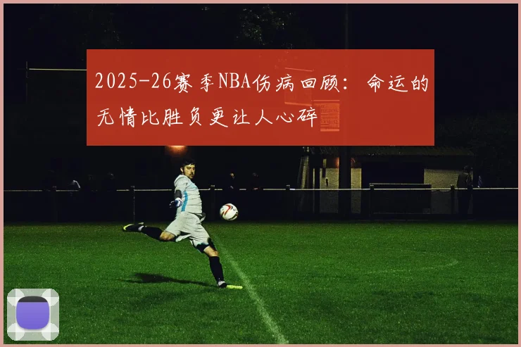 2025-26赛季NBA伤病回顾：命运的无情比胜负更让人心碎