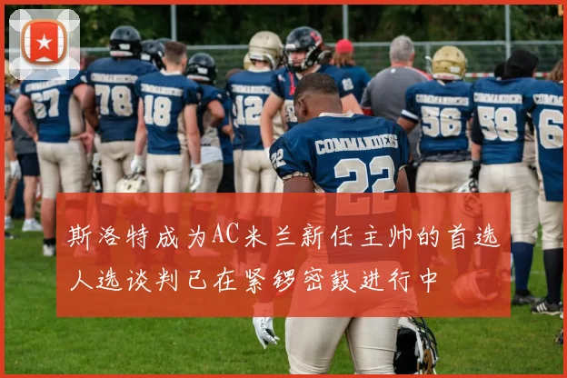 斯洛特成为AC米兰新任主帅的首选人选谈判已在紧锣密鼓进行中