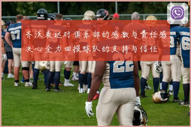 齐沃表达对俱乐部的感激与责任感决心全力回报球队的支持与信任