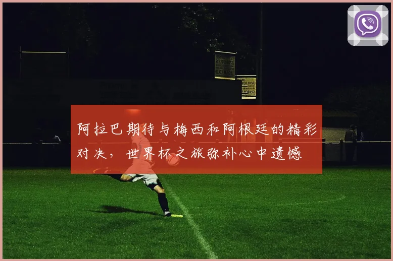阿拉巴期待与梅西和阿根廷的精彩对决，世界杯之旅弥补心中遗憾