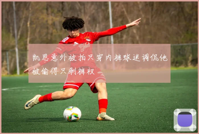 凯恩意外被拍只穿内裤球迷调侃他被偷得只剩裤衩
