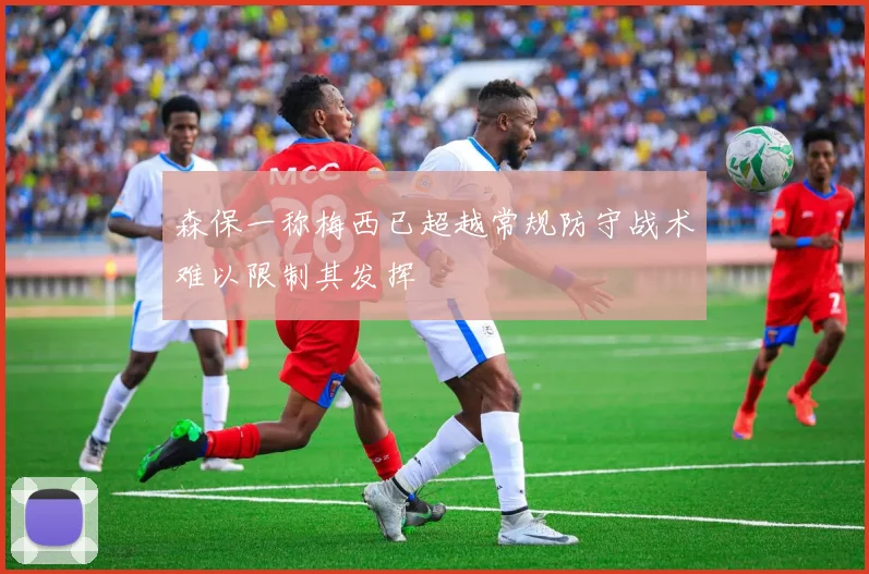 森保一称梅西已超越常规防守战术难以限制其发挥