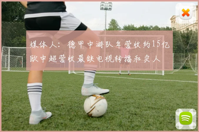 媒体人：德甲中游队年营收约15亿欧中超营收最缺电视转播和卖人