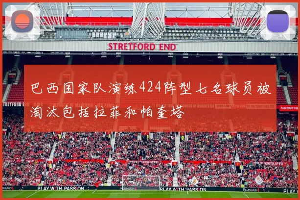 巴西国家队演练424阵型七名球员被淘汰包括拉菲和帕奎塔